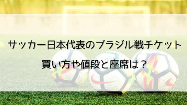 ブラジル戦チケットの購入方法 値段と座席は サッカー日本代表 となりのcafe